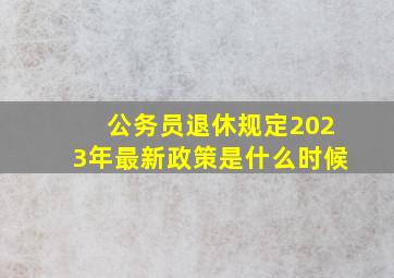 公务员退休规定2023年最新政策是什么时候