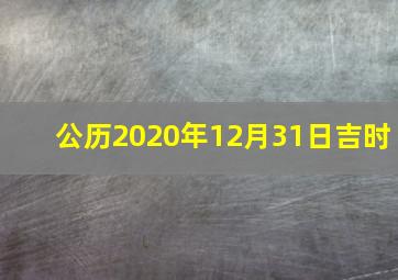 公历2020年12月31日吉时