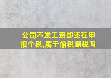 公司不发工资却还在申报个税,属于偷税漏税吗