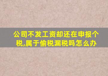 公司不发工资却还在申报个税,属于偷税漏税吗怎么办