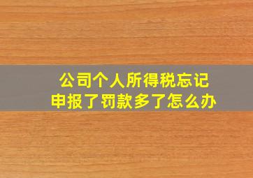 公司个人所得税忘记申报了罚款多了怎么办