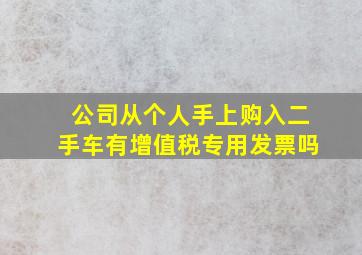 公司从个人手上购入二手车有增值税专用发票吗