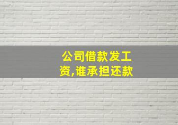 公司借款发工资,谁承担还款