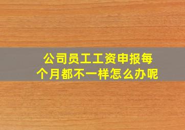 公司员工工资申报每个月都不一样怎么办呢