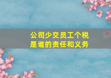 公司少交员工个税是谁的责任和义务