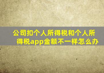 公司扣个人所得税和个人所得税app金额不一样怎么办