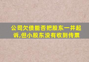 公司欠债能否把股东一并起诉,但小股东没有收到传票