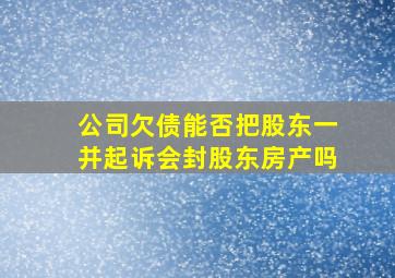 公司欠债能否把股东一并起诉会封股东房产吗