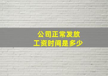 公司正常发放工资时间是多少