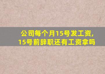 公司每个月15号发工资,15号前辞职还有工资拿吗