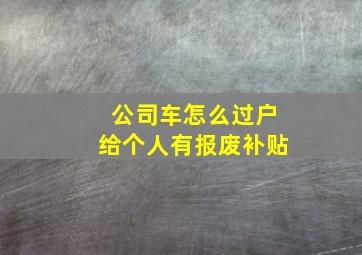 公司车怎么过户给个人有报废补贴