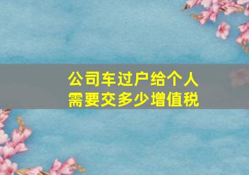 公司车过户给个人需要交多少增值税