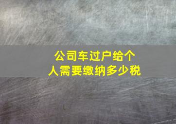 公司车过户给个人需要缴纳多少税