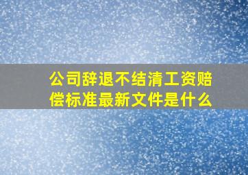 公司辞退不结清工资赔偿标准最新文件是什么