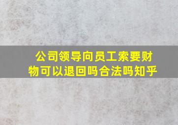 公司领导向员工索要财物可以退回吗合法吗知乎