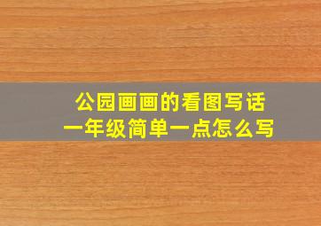 公园画画的看图写话一年级简单一点怎么写