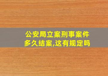 公安局立案刑事案件多久结案,这有规定吗