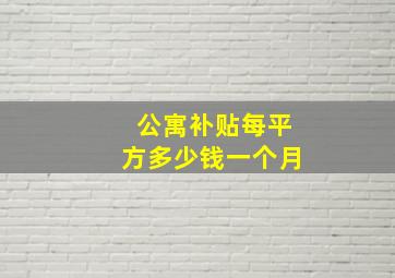 公寓补贴每平方多少钱一个月