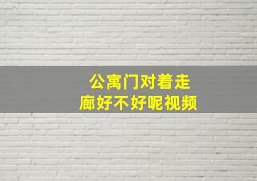 公寓门对着走廊好不好呢视频