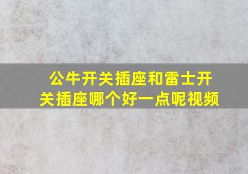 公牛开关插座和雷士开关插座哪个好一点呢视频