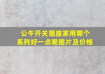 公牛开关插座家用哪个系列好一点呢图片及价格