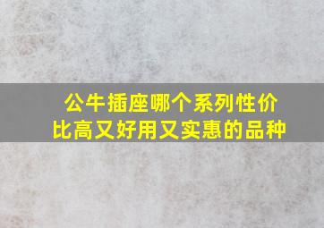 公牛插座哪个系列性价比高又好用又实惠的品种