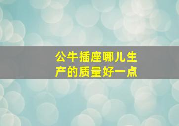 公牛插座哪儿生产的质量好一点