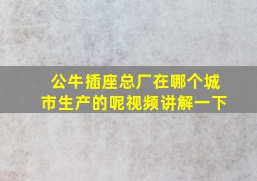 公牛插座总厂在哪个城市生产的呢视频讲解一下