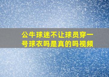 公牛球迷不让球员穿一号球衣吗是真的吗视频