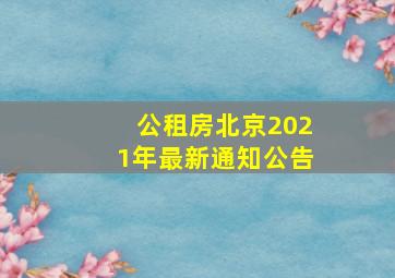 公租房北京2021年最新通知公告