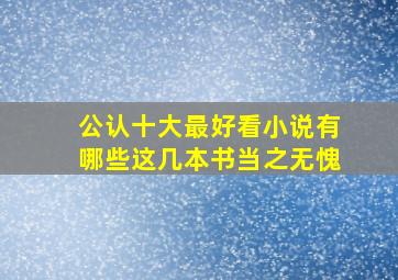 公认十大最好看小说有哪些这几本书当之无愧