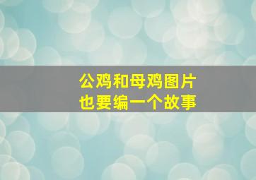 公鸡和母鸡图片也要编一个故事