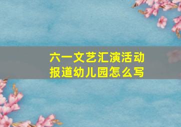 六一文艺汇演活动报道幼儿园怎么写