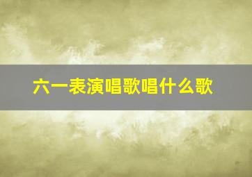 六一表演唱歌唱什么歌