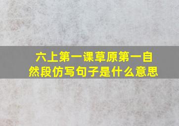 六上第一课草原第一自然段仿写句子是什么意思