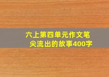 六上第四单元作文笔尖流出的故事400字