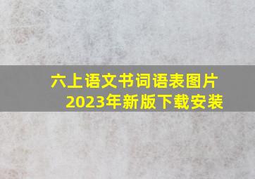 六上语文书词语表图片2023年新版下载安装