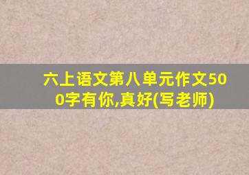 六上语文第八单元作文500字有你,真好(写老师)