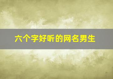 六个字好听的网名男生