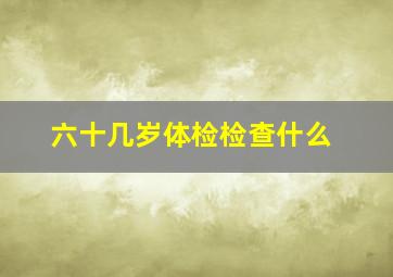 六十几岁体检检查什么