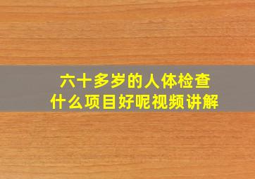 六十多岁的人体检查什么项目好呢视频讲解