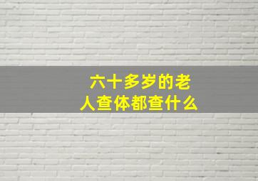 六十多岁的老人查体都查什么