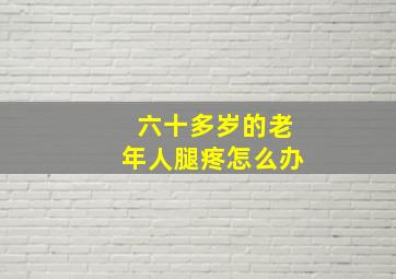 六十多岁的老年人腿疼怎么办