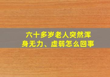 六十多岁老人突然浑身无力、虚弱怎么回事