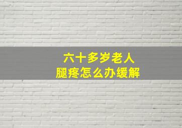 六十多岁老人腿疼怎么办缓解