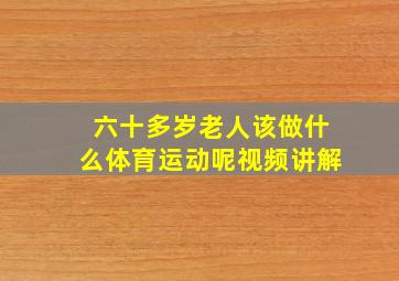 六十多岁老人该做什么体育运动呢视频讲解