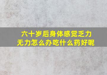 六十岁后身体感觉乏力无力怎么办吃什么药好呢