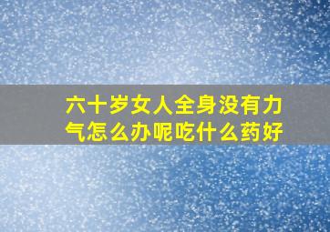 六十岁女人全身没有力气怎么办呢吃什么药好