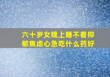 六十岁女晚上睡不着抑郁焦虑心急吃什么药好