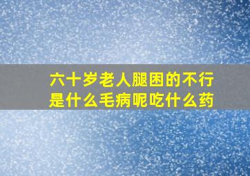 六十岁老人腿困的不行是什么毛病呢吃什么药